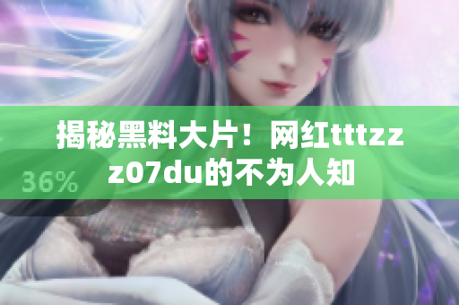 揭秘黑料大片！网红tttzzz07du的不为人知