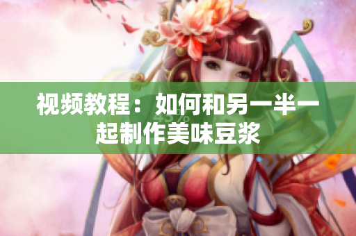 视频教程：如何和另一半一起制作美味豆浆
