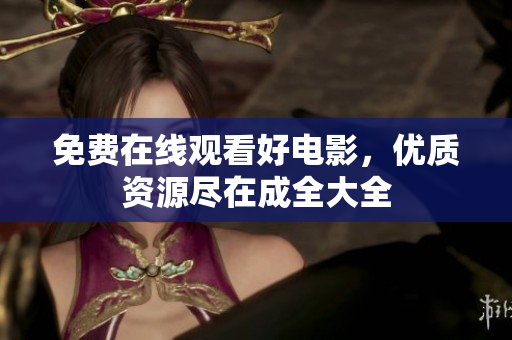 免费在线观看好电影，优质资源尽在成全大全