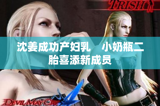 沈姜成功产妇乳　小奶瓶二胎喜添新成员