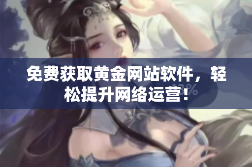 免费获取黄金网站软件，轻松提升网络运营！