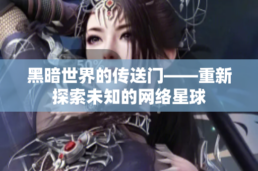 黑暗世界的传送门——重新探索未知的网络星球