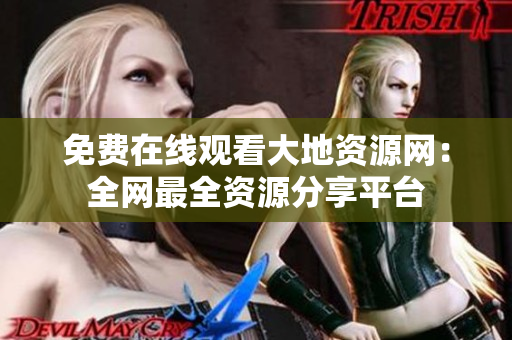 免费在线观看大地资源网：全网最全资源分享平台