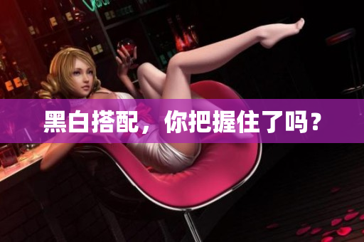 黑白搭配，你把握住了吗？