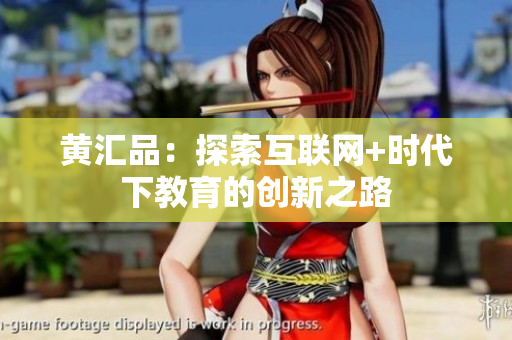 黄汇品：探索互联网+时代下教育的创新之路