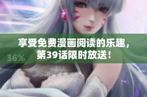 享受免费漫画阅读的乐趣，第39话限时放送！