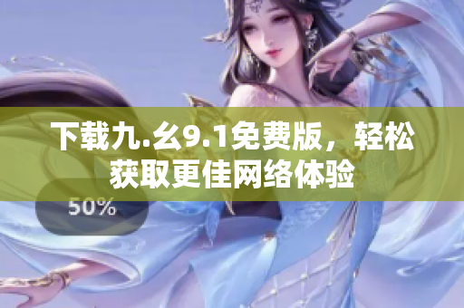下载九.幺9.1免费版，轻松获取更佳网络体验