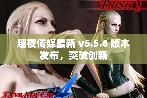 趣夜传媒最新 v5.5.6 版本发布，突破创新