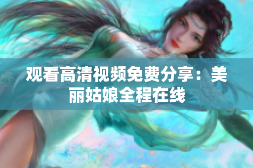 观看高清视频免费分享：美丽姑娘全程在线
