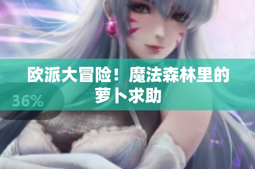 欧派大冒险！魔法森林里的萝卜求助
