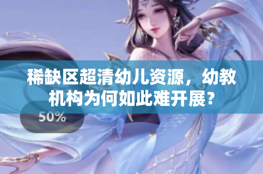稀缺区超清幼儿资源，幼教机构为何如此难开展？