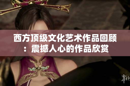 西方顶级文化艺术作品回顾：震撼人心的作品欣赏