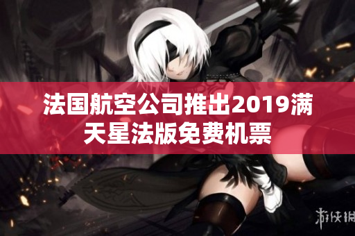法国航空公司推出2019满天星法版免费机票