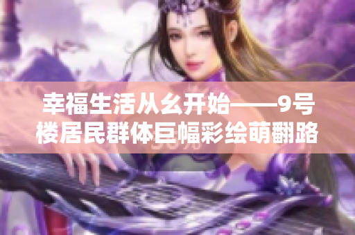 幸福生活从幺开始——9号楼居民群体巨幅彩绘萌翻路人