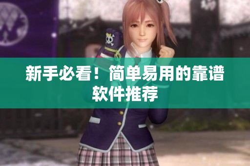 新手必看！简单易用的靠谱软件推荐