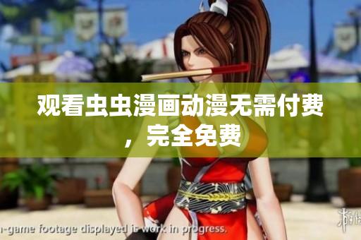 观看虫虫漫画动漫无需付费，完全免费