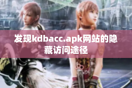 发现kdbacc.apk网站的隐藏访问途径
