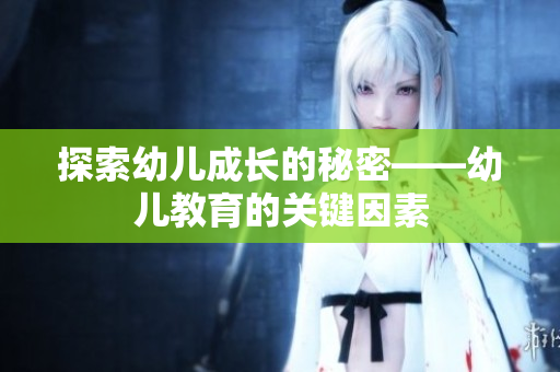 探索幼儿成长的秘密——幼儿教育的关键因素
