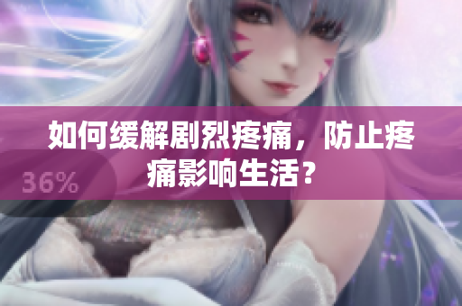 如何缓解剧烈疼痛，防止疼痛影响生活？