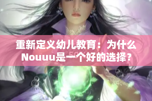 重新定义幼儿教育：为什么Nouuu是一个好的选择？