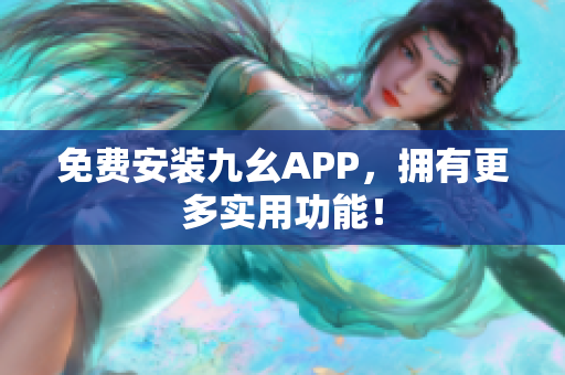 免费安装九幺APP，拥有更多实用功能！