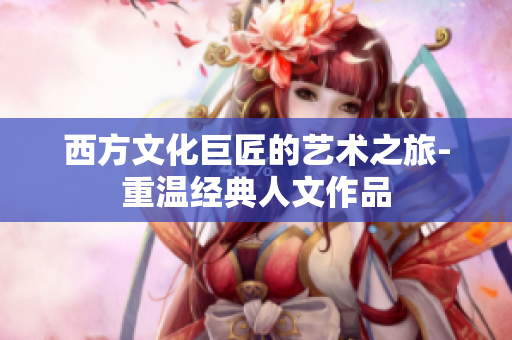 西方文化巨匠的艺术之旅-重温经典人文作品