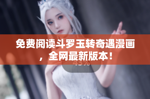 免费阅读斗罗玉转奇遇漫画，全网最新版本！