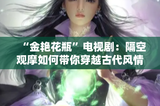 “金艳花瓶”电视剧：隔空观摩如何带你穿越古代风情