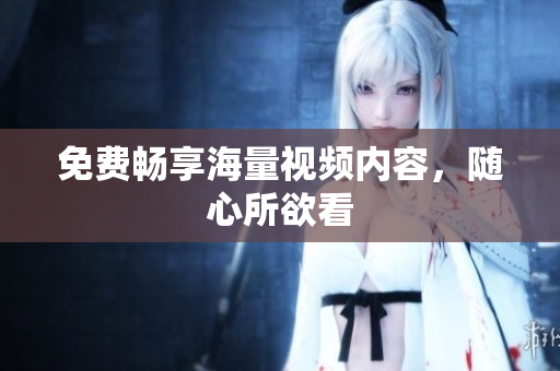 免费畅享海量视频内容，随心所欲看