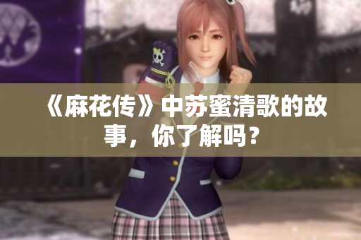 《麻花传》中苏蜜清歌的故事，你了解吗？