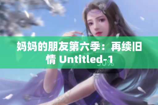 妈妈的朋友第六季：再续旧情 Untitled-1