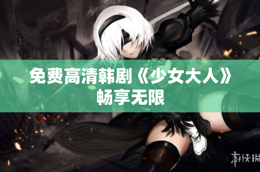 免费高清韩剧《少女大人》畅享无限
