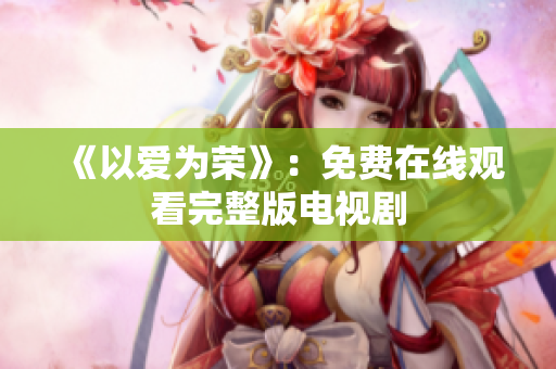 《以爱为荣》：免费在线观看完整版电视剧