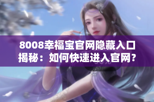 8008幸福宝官网隐藏入口揭秘：如何快速进入官网？
