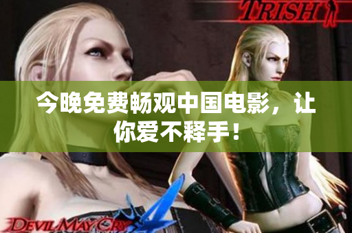 今晚免费畅观中国电影，让你爱不释手！