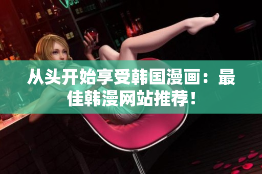 从头开始享受韩国漫画：最佳韩漫网站推荐！