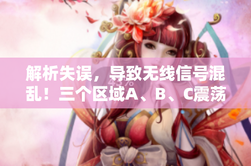 解析失误，导致无线信号混乱！三个区域A、B、C震荡！