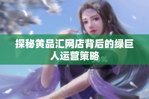 探秘黄品汇网店背后的绿巨人运营策略