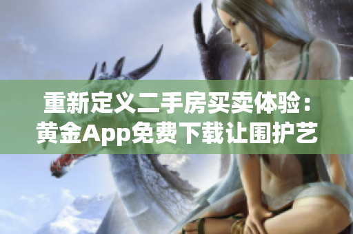 重新定义二手房买卖体验：黄金App免费下载让围护艺术变得简单易懂