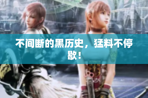 不间断的黑历史，猛料不停歇！