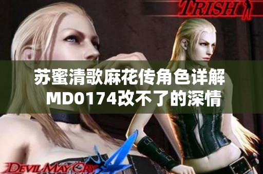 苏蜜清歌麻花传角色详解  MD0174改不了的深情