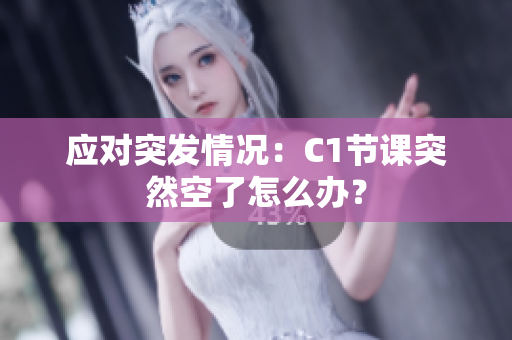 应对突发情况：C1节课突然空了怎么办？
