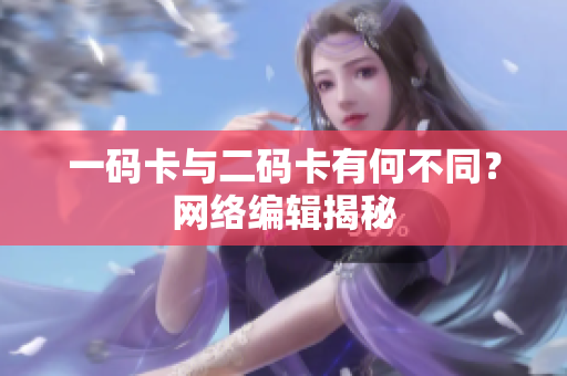 一码卡与二码卡有何不同？网络编辑揭秘