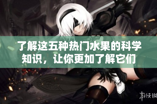了解这五种热门水果的科学知识，让你更加了解它们
