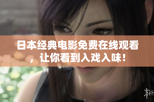 日本经典电影免费在线观看，让你看到入戏入味！