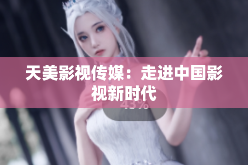 天美影视传媒：走进中国影视新时代