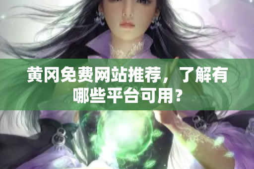 黄冈免费网站推荐，了解有哪些平台可用？