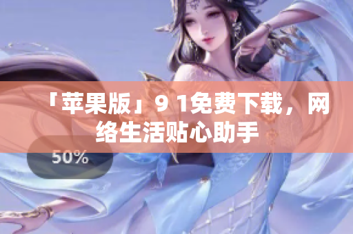 「苹果版」9 1免费下载，网络生活贴心助手