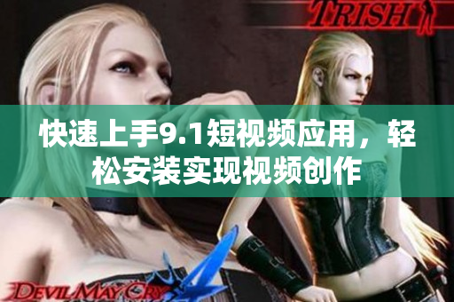 快速上手9.1短视频应用，轻松安装实现视频创作