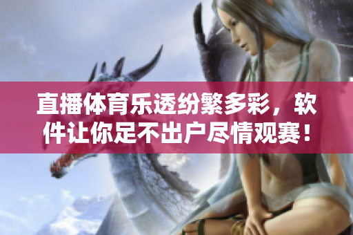 直播体育乐透纷繁多彩，软件让你足不出户尽情观赛！